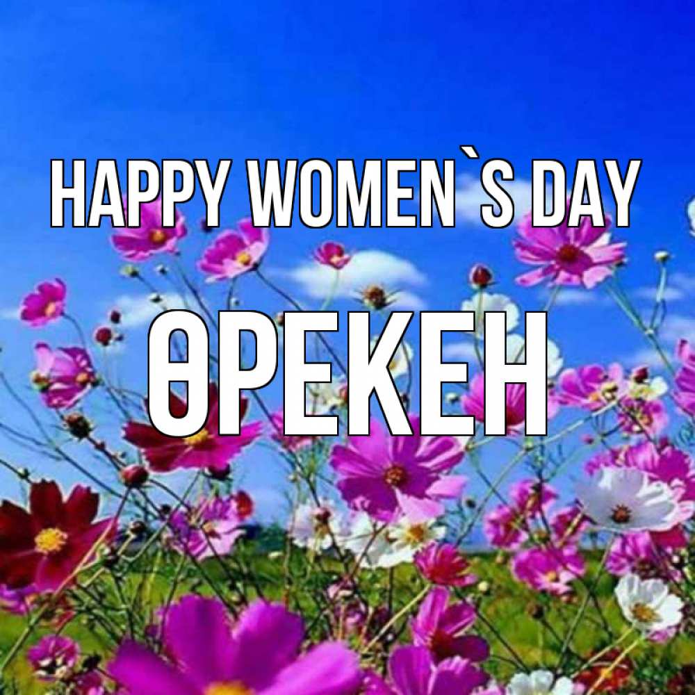 Greetings card с именем, ӨРЕКЕН happy women`s day цветы Greetings with text for free download 